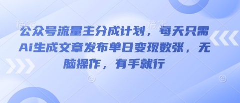 公众号流量主分成计划,每天只需Ai生成文章发布单日变现数张,无脑操作,有手就行-橙心云网创