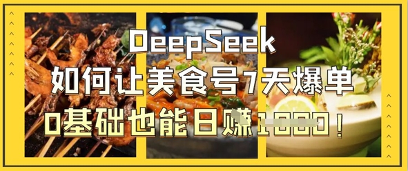 DeepSeek如何让美食号7天爆单,0基础也能日入1k-橙心云网创