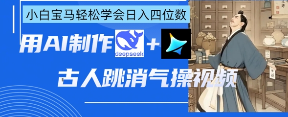 AI古人跳消气操视频制作,deepseek+即梦,小白宝马轻松学会日入四位数-橙心云网创