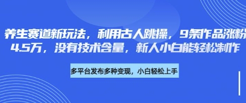 养生赛道新玩法,利用古人跳操,9条作品涨粉4.5W,没有技术含量,新人小白能轻松制作-橙心云网创
