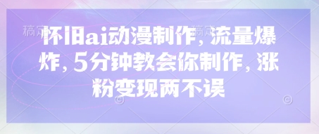 怀旧ai动漫制作,流量爆炸,5分钟教会你制作,涨粉变现两不误-橙心云网创
