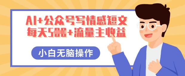AI+公众号写情感短文,每天5张+流量主收益,多号矩阵无脑操作,小白轻松上手,保姆级教程-橙心云网创