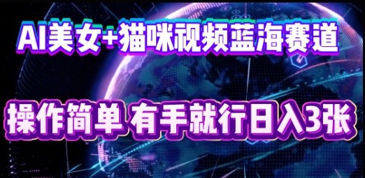 AI美女+猫咪视频蓝海赛道，操作简单，有手就行日入3张-橙心云网创