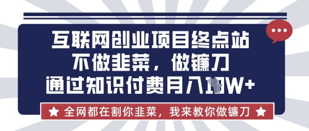 互联网创业尽头-不做韭菜，做镰刀，通过知识付费月入10个【揭秘】-橙心云网创