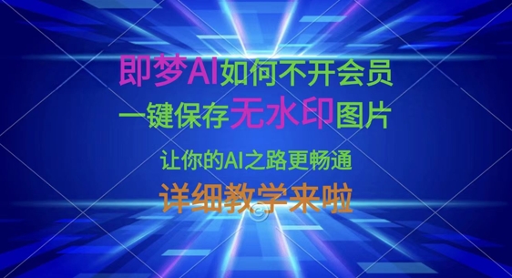 即梦AI如何不开会员,一键保存无水印图片,让你的AI之路更畅通,详细教学来啦-橙心云网创