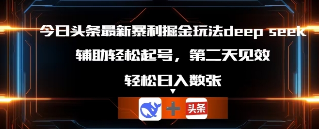 今日头条最新暴利掘金玩法deepseek,辅助轻松矩阵当天起号,第二天见收益,轻松日入数张-橙心云网创