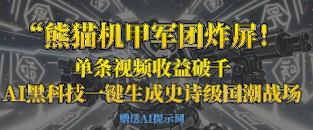熊猫机甲军团炸屏，单条视频收益破千，AI黑科技一键生成史诗级国潮战场-橙心云网创