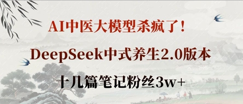 AI中医大模型杀疯了!DeepSeek中式养生2.0版本,十几篇笔记粉丝3w+-橙心云网创