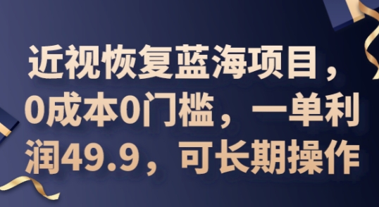 2025近视恢复蓝海项目,0成本0门槛,一单利润49.9,可长期操作-橙心云网创