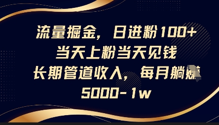 流量掘金,日进粉100+,当天上粉当天见钱,长期管道收入,每月躺挣5k-橙心云网创