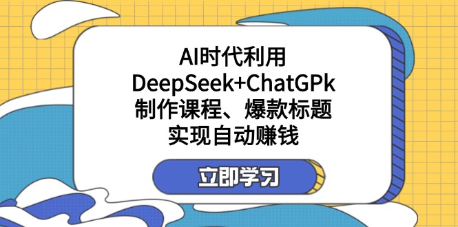 (14149期)某付费文:AI时代利用DeepSeek+ChatGPk制作课程、爆款标题,实现自动赚钱-橙心云网创