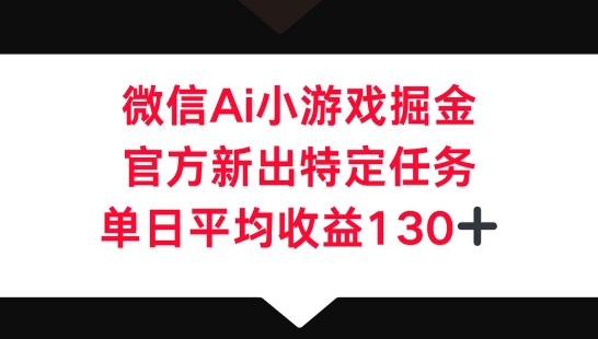 微信AI小游戏掘金,官方新出特定任务,单日平均收益130+-橙心云网创