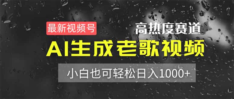 （14303期）最新视频号高热度赛道！AI生成老歌视频，小白也可轻松日入1000+-橙心云网创