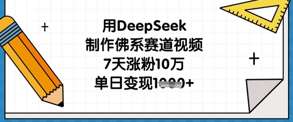 用DeepSeek制作佛系赛道视频,7天涨粉10万,单日变现1k-橙心云网创