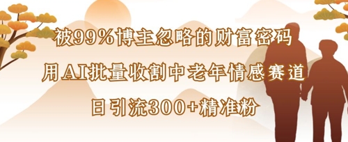 被99%博主忽略的财富密码:用AI批量收割中老年情感赛道,日引流300+精准粉-橙心云网创
