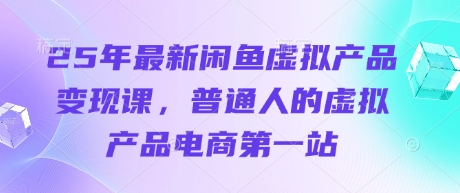 25年最新闲鱼虚拟产品变现课,普通人的虚拟产品电商第一站-橙心云网创