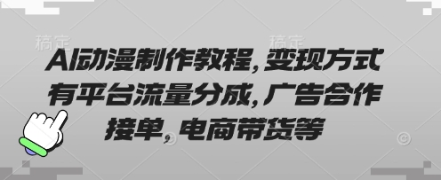 AI动漫制作教程，变现方式有平台流量分成，广告合作接单，电商带货等-橙心云网创
