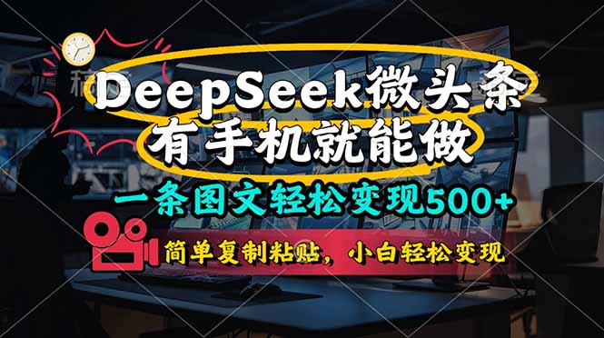 (14318期)一条图文轻松变现500+,DeeSeep微头条,有手机就能做,简单复制粘贴,...-橙心云网创