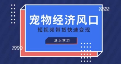 宠物赛道快速变现精品课，宠物经济风口，短视频带货快速变现-橙心云网创