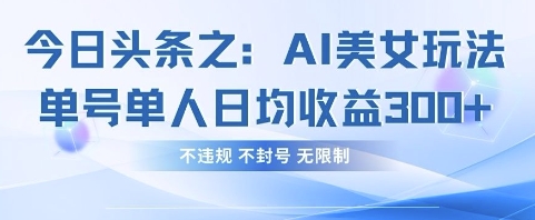 今日头条之AI美女玩法单号单人日均收益3张+,不违规 不封号 无限制-橙心云网创