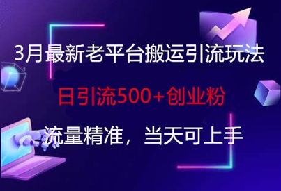 3月最新老平台搬运引流玩法,日引流500+创业粉,流量精准,当天可上手-橙心云网创