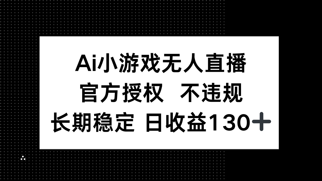 （14260期）AI小游戏无人直播，官方授权 不违规，单日平均收益130+-橙心云网创