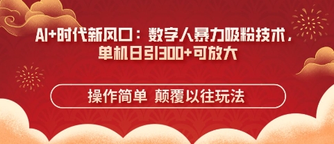AI+时代新风口:数字人暴力吸粉技术,单机日引3张+可放大-橙心云网创