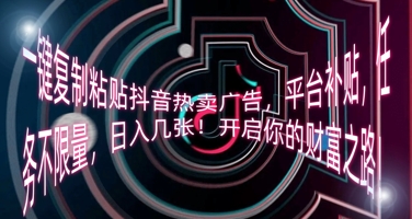 一键复制粘贴抖音热卖广告,平台补贴,任务不限量,日入几张,开启你的财富之路!-橙心云网创